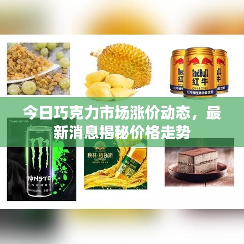 今日巧克力市场涨价动态，最新消息揭秘价格走势