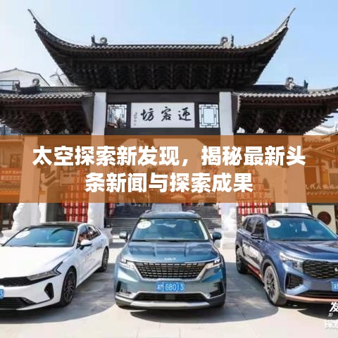 太空探索新发现,揭秘最新头条新闻与探索成果