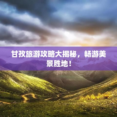 甘孜旅游攻略大揭秘，畅游美景胜地！