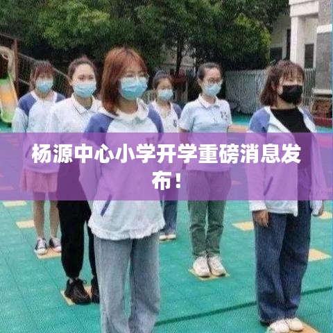 杨源中心小学开学重磅消息发布！