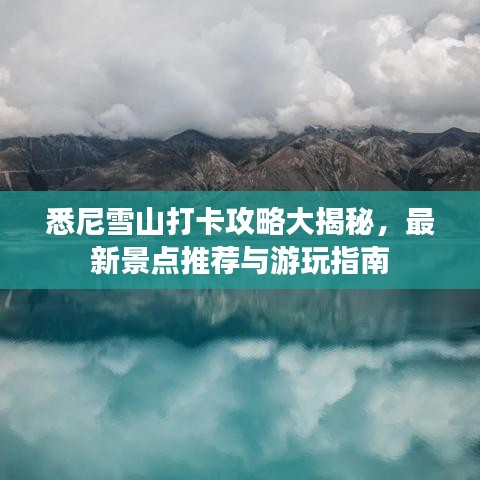 悉尼雪山打卡攻略大揭秘，最新景点推荐与游玩指南