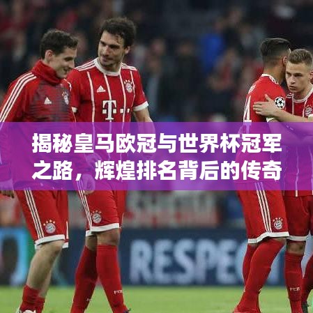 揭秘皇马欧冠与世界杯冠军之路，辉煌排名背后的传奇故事