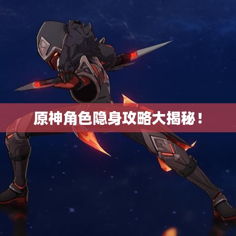 原神角色隐身攻略大揭秘！