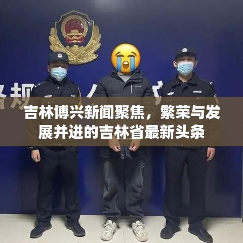 吉林博兴新闻聚焦,繁荣与发展并进的吉林省最新头条