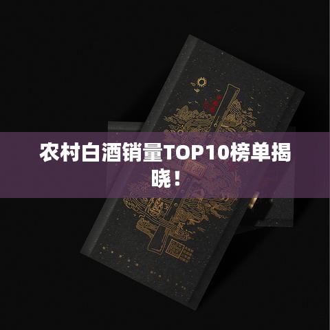 农村白酒销量TOP10榜单揭晓!