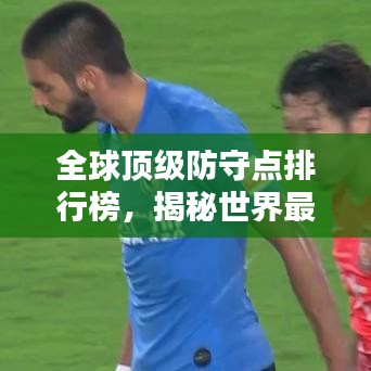 全球顶级防守点排行榜，揭秘世界最佳防守之地！