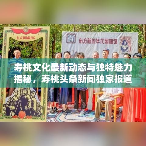 寿桃文化最新动态与独特魅力揭秘,寿桃头条新闻独家报道
