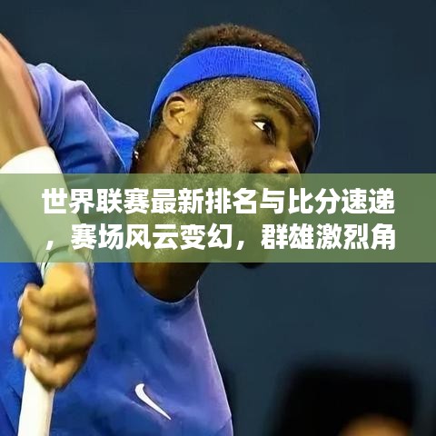 世界联赛最新排名与比分速递,赛场风云变幻,群雄激烈角逐!