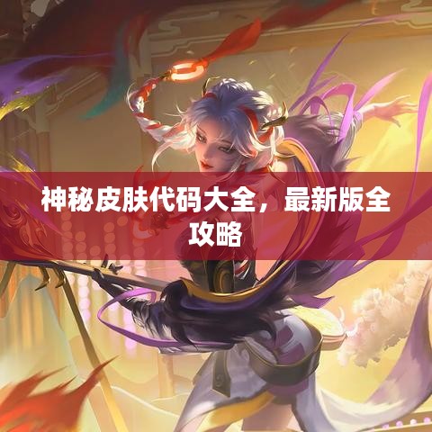 神秘皮肤代码大全,最新版全攻略