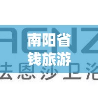 南阳省钱旅游攻略，享受实惠旅行体验秘籍