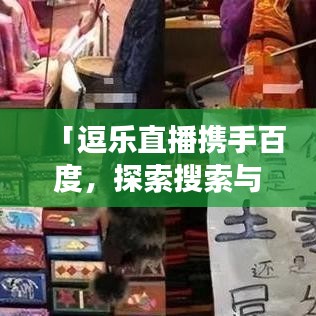 「逗乐直播携手百度,探索搜索与直播的奇妙交融!」