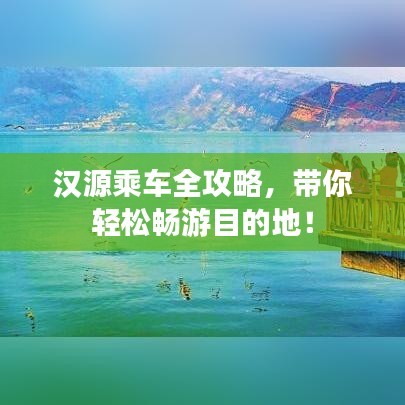 汉源乘车全攻略，带你轻松畅游目的地！