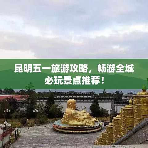 昆明五一旅游攻略,畅游全城必玩景点推荐!