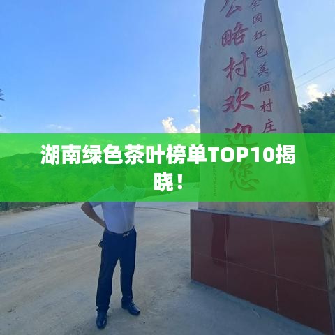 湖南绿色茶叶榜单TOP10揭晓!