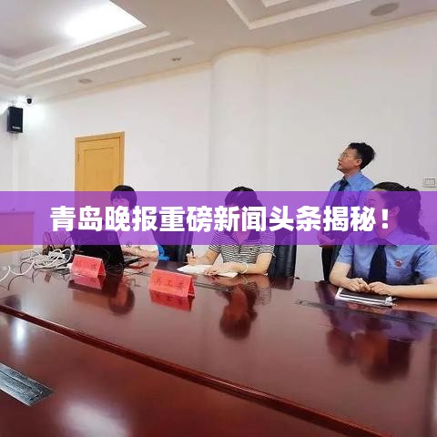 青岛晚报重磅新闻头条揭秘！