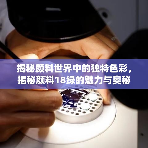 揭秘颜料世界中的独特色彩,揭秘颜料18绿的魅力与奥秘