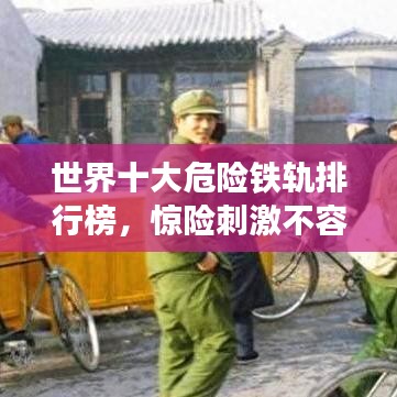 世界十大危险铁轨排行榜，惊险刺激不容错过！