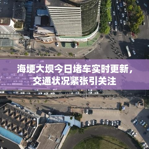 海埂大坝今日堵车实时更新，交通状况紧张引关注