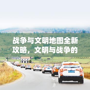 战争与文明地图全新攻略，文明与战争的交融奥秘揭秘