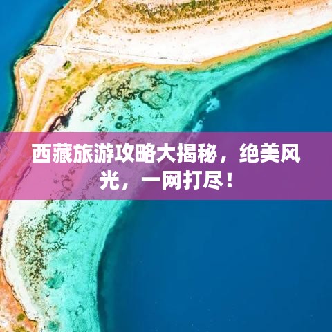 西藏旅游攻略大揭秘，绝美风光，一网打尽！