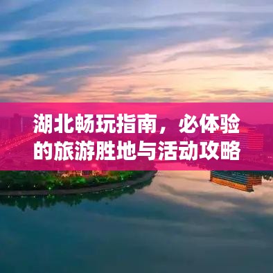 湖北畅玩指南，必体验的旅游胜地与活动攻略