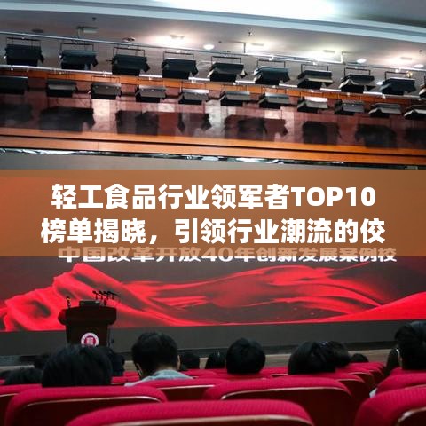 轻工食品行业领军者TOP10榜单揭晓，引领行业潮流的佼佼者大放异彩！