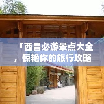 「西昌必游景点大全，惊艳你的旅行攻略！」