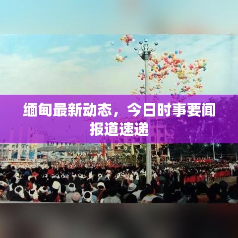 缅甸最新动态，今日时事要闻报道速递