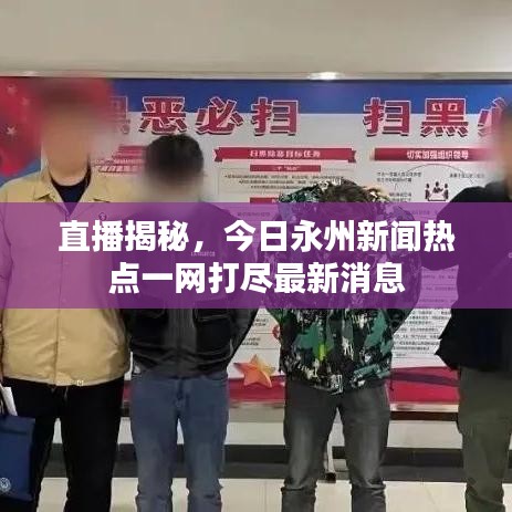 直播揭秘，今日永州新闻热点一网打尽最新消息