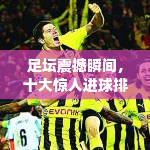 足坛震撼瞬间，十大惊人进球排名榜单揭晓！
