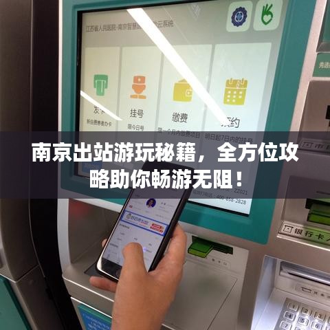 南京出站游玩秘籍，全方位攻略助你畅游无阻！