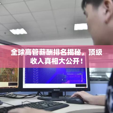 全球高管薪酬排名揭秘,顶级收入真相大公开!