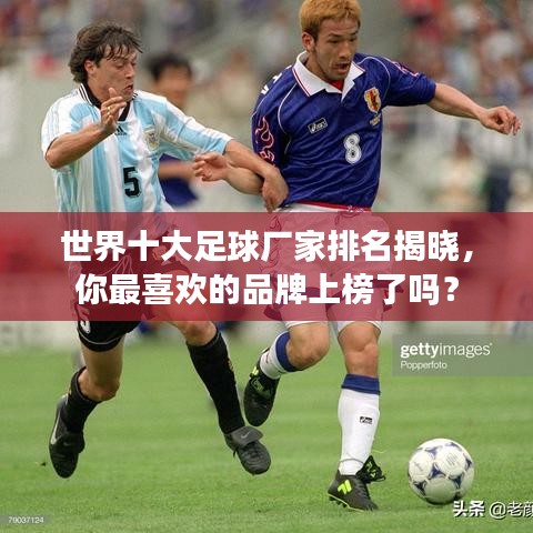 世界十大足球厂家排名揭晓，你最喜欢的品牌上榜了吗？