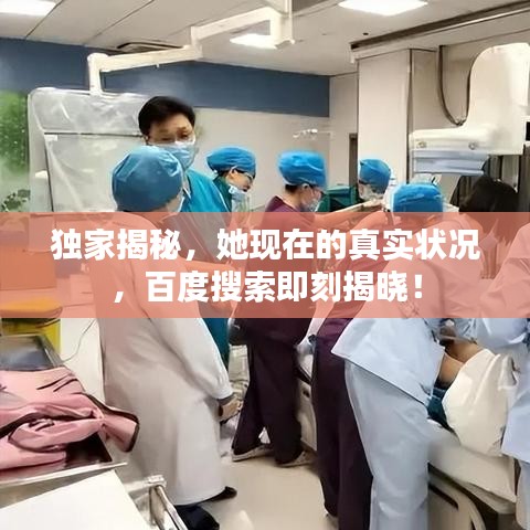 独家揭秘,她现在的真实状况,百度搜索即刻揭晓!