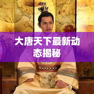大唐天下最新动态揭秘