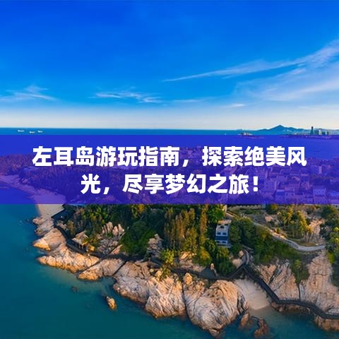 左耳岛游玩指南,探索绝美风光,尽享梦幻之旅!