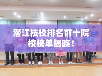 潜江技校排名前十院校榜单揭晓！