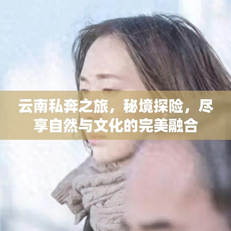 云南私奔之旅,秘境探险,尽享自然与文化的完美融合