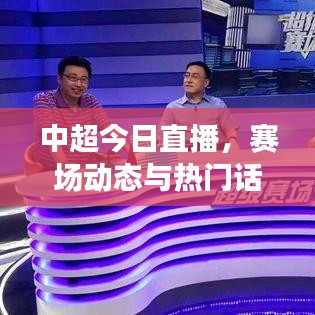 中超今日直播,赛场动态与热门话题一网打尽