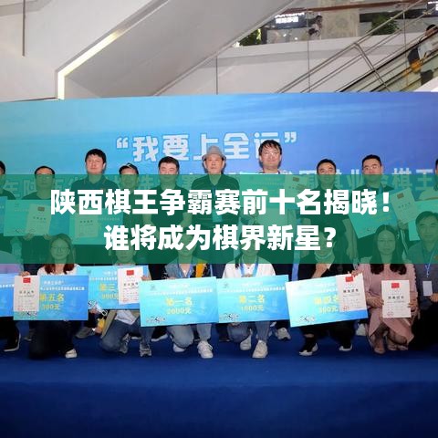 陕西棋王争霸赛前十名揭晓！谁将成为棋界新星？