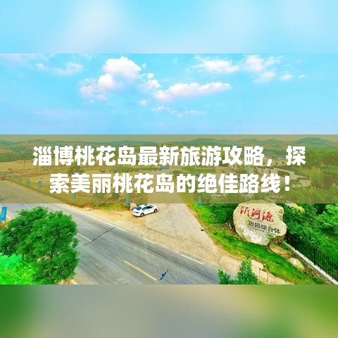 淄博桃花岛最新旅游攻略,探索美丽桃花岛的绝佳路线!
