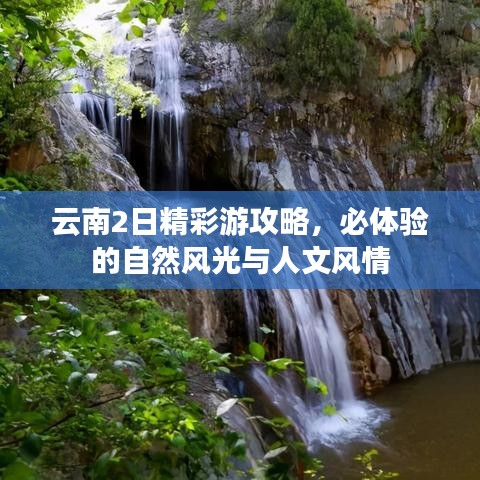 云南2日精彩游攻略，必体验的自然风光与人文风情