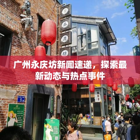 广州永庆坊新闻速递,探索最新动态与热点事件