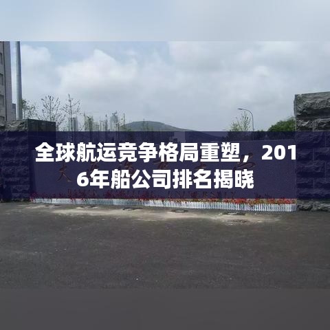 全球航运竞争格局重塑,2016年船公司排名揭晓