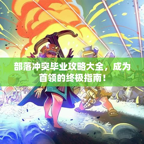 部落冲突毕业攻略大全,成为首领的终极指南!