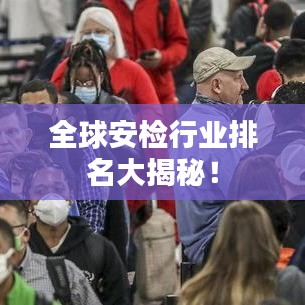 全球安检行业排名大揭秘!