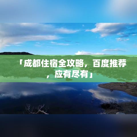 「成都住宿全攻略，百度推荐，应有尽有」