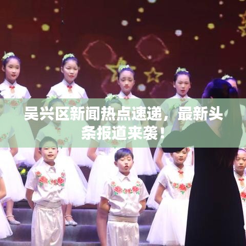 吴兴区新闻热点速递,最新头条报道来袭!