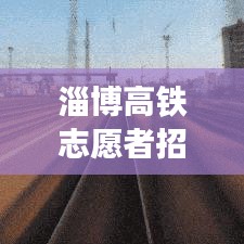 淄博高铁志愿者招聘启事，最新招募启事发布！