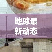 地球最新动态速递